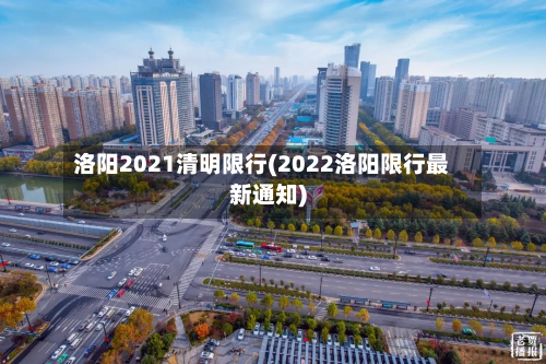 洛阳2021清明限行(2022洛阳限行最新通知)