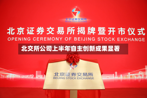 北交所公司上半年自主创新成果显著-第2张图片
