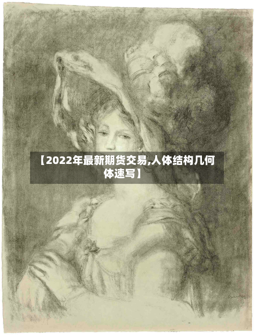 【2022年最新期货交易,人体结构几何体速写】
