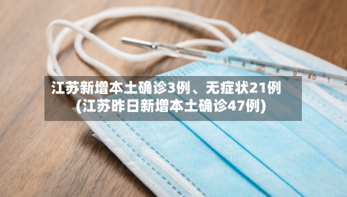 江苏新增本土确诊3例、无症状21例(江苏昨日新增本土确诊47例)