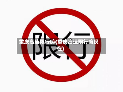 重庆高速限行嘛(重庆高速限行嘛现在)