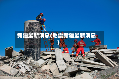 新疆最新消息(地震新疆最新消息)-第3张图片