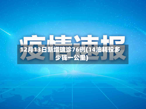 12月13日新增确诊76例(14油耗投多少钱一公里)-第2张图片