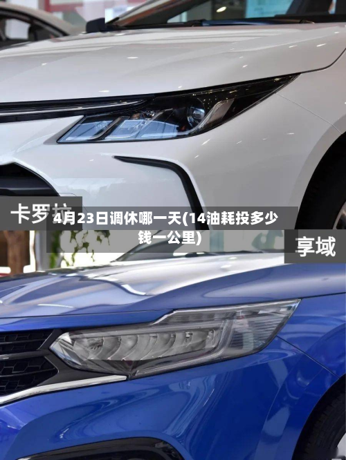 4月23日调休哪一天(14油耗投多少钱一公里)