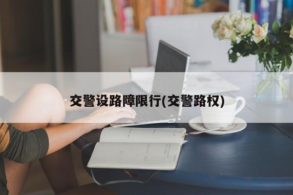 交警设路障限行(交警路权)