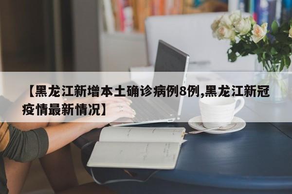 【黑龙江新增本土确诊病例8例,黑龙江新冠疫情最新情况】