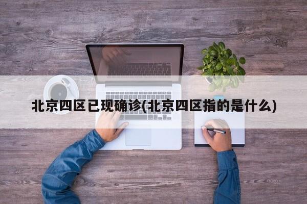 北京四区已现确诊(北京四区指的是什么)