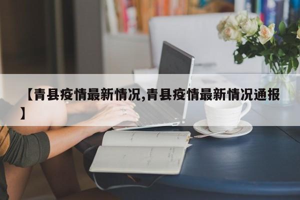 【青县疫情最新情况,青县疫情最新情况通报】