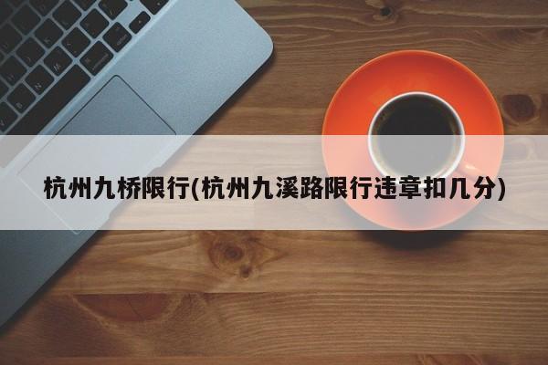 杭州九桥限行(杭州九溪路限行违章扣几分)