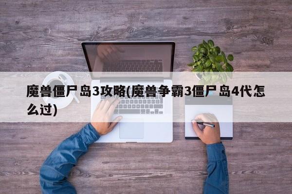 魔兽僵尸岛3攻略(魔兽争霸3僵尸岛4代怎么过)