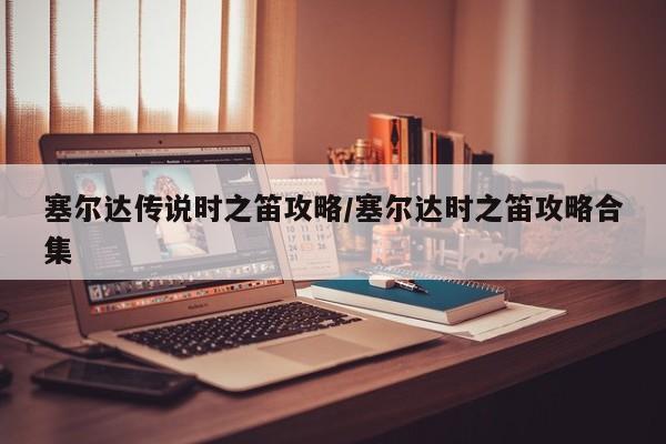 塞尔达传说时之笛攻略/塞尔达时之笛攻略合集