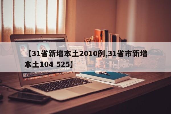 【31省新增本土2010例,31省市新增本土104 525】