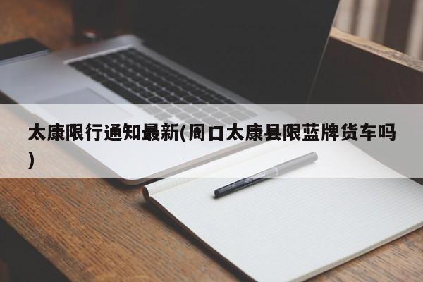 太康限行通知最新(周口太康县限蓝牌货车吗)