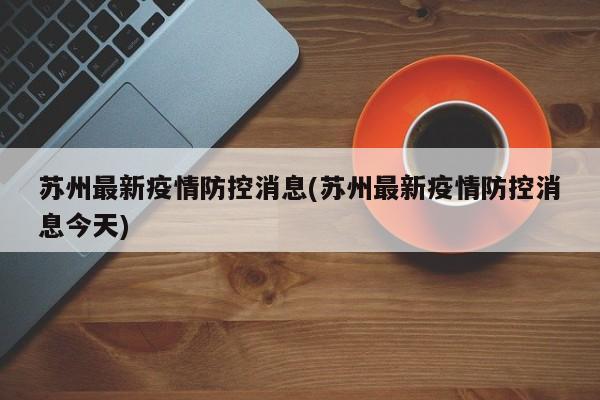 苏州最新疫情防控消息(苏州最新疫情防控消息今天)