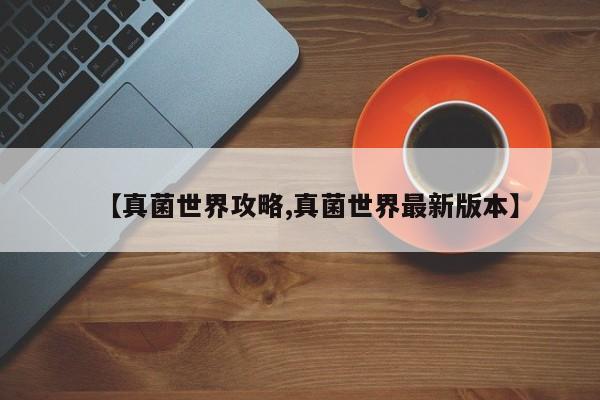 【真菌世界攻略,真菌世界最新版本】