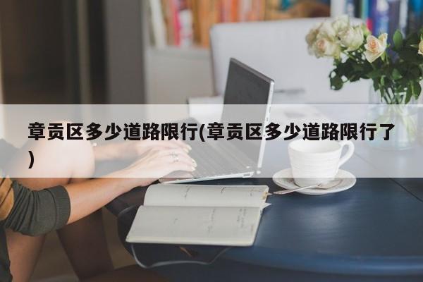 章贡区多少道路限行(章贡区多少道路限行了)