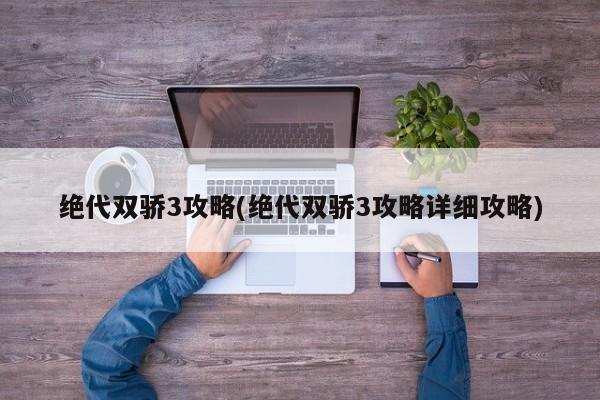 绝代双骄3攻略(绝代双骄3攻略详细攻略)