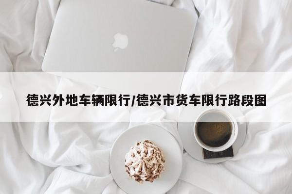 德兴外地车辆限行/德兴市货车限行路段图