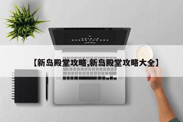 【新岛殿堂攻略,新岛殿堂攻略大全】