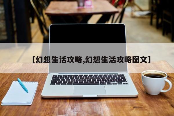 【幻想生活攻略,幻想生活攻略图文】