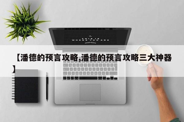 【潘德的预言攻略,潘德的预言攻略三大神器】