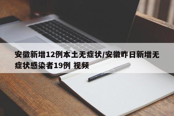 安徽新增12例本土无症状/安徽昨日新增无症状感染者19例 视频