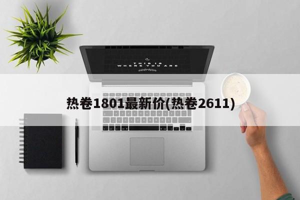 热卷1801最新价(热卷2611)