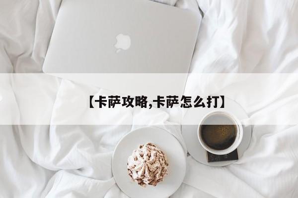 【卡萨攻略,卡萨怎么打】