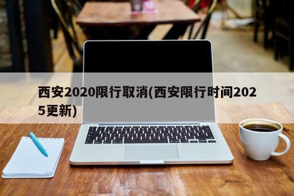 西安2020限行取消(西安限行时间2025更新)