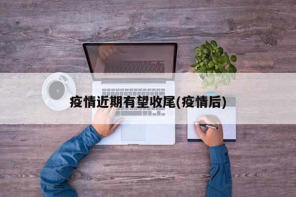 疫情近期有望收尾(疫情后)