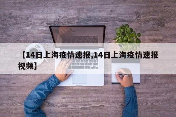 【14日上海疫情速报,14日上海疫情速报视频】