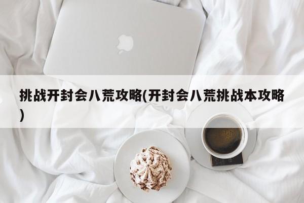 挑战开封会八荒攻略(开封会八荒挑战本攻略)