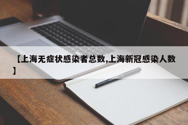 【上海无症状感染者总数,上海新冠感染人数】