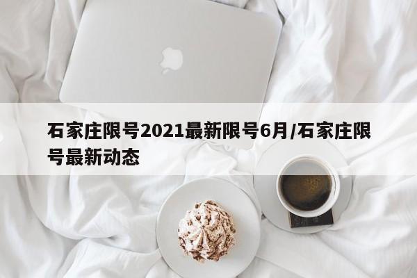 石家庄限号2021最新限号6月/石家庄限号最新动态
