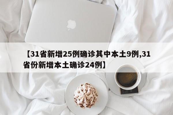 【31省新增25例确诊其中本土9例,31省份新增本土确诊24例】