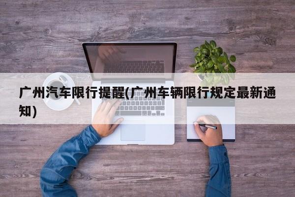 广州汽车限行提醒(广州车辆限行规定最新通知)