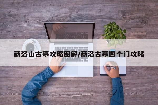商洛山古墓攻略图解/商洛古墓四个门攻略