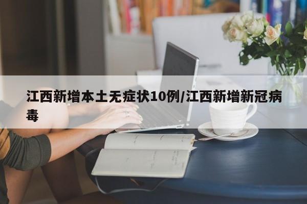 江西新增本土无症状10例/江西新增新冠病毒