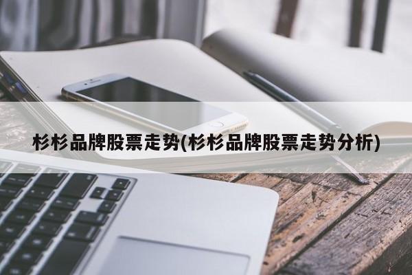 杉杉品牌股票走势(杉杉品牌股票走势分析)