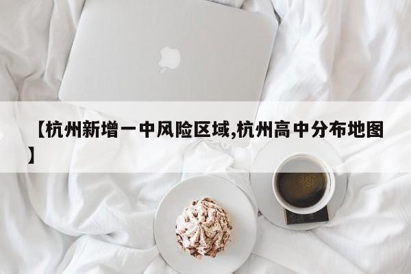【杭州新增一中风险区域,杭州高中分布地图】