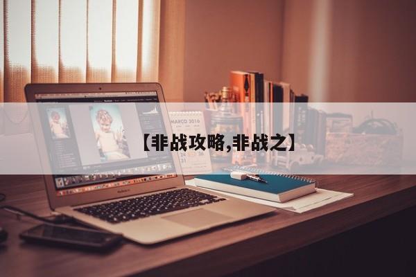 【非战攻略,非战之】