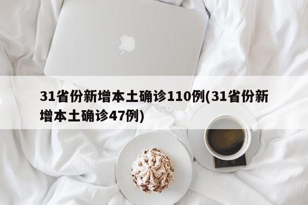 31省份新增本土确诊110例(31省份新增本土确诊47例)