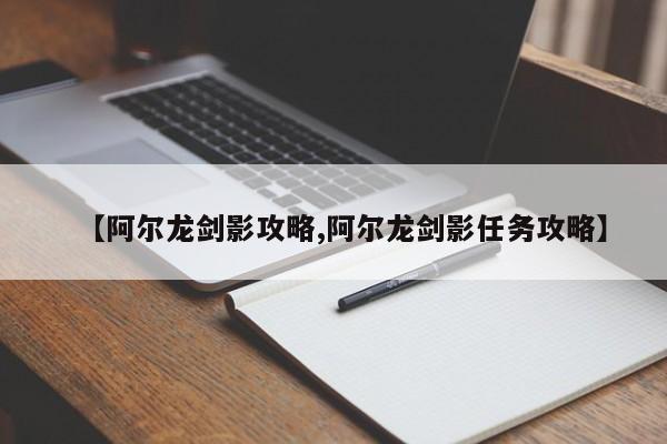 【阿尔龙剑影攻略,阿尔龙剑影任务攻略】