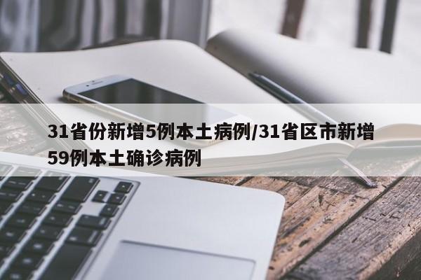 31省份新增5例本土病例/31省区市新增59例本土确诊病例