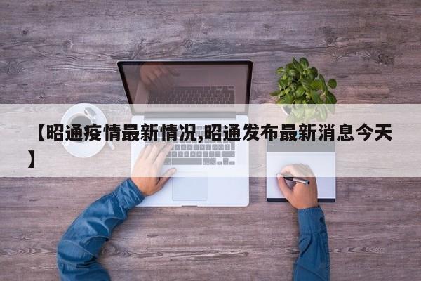 【昭通疫情最新情况,昭通发布最新消息今天】