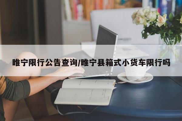 睢宁限行公告查询/睢宁县箱式小货车限行吗