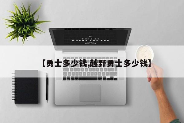 【勇士多少钱,越野勇士多少钱】