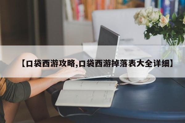 【口袋西游攻略,口袋西游掉落表大全详细】