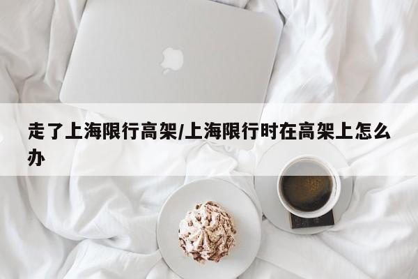 走了上海限行高架/上海限行时在高架上怎么办