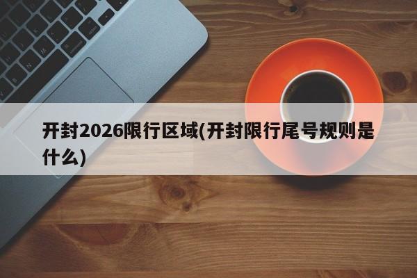 开封2026限行区域(开封限行尾号规则是什么)